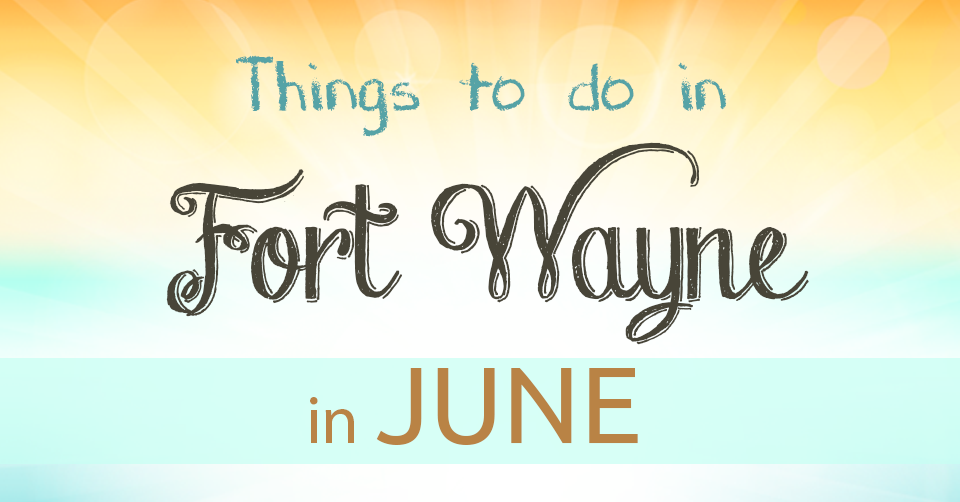 fort wayne what to do in june