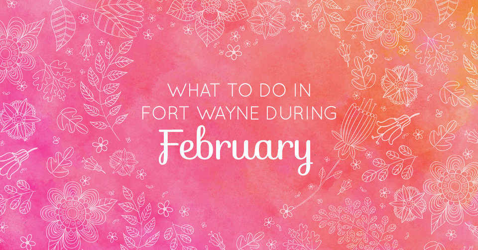 what to do in fort wayne february 2017