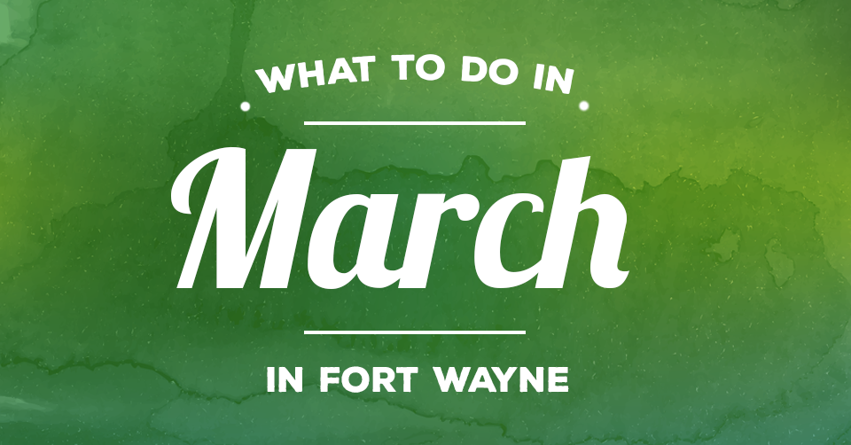 things to do in fort wayne march 2017